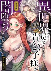 異世界から戻ってきたら、私を愛する貴公子様が闇堕ちしていました。～完結:再会編～