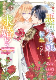 悪徳令嬢に転生したのに、まさかの求婚!?～手のひら返しの求婚はお断りします！～3