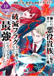 嫌われ者の悪役貴族に転生した俺、破滅フラグをへし折りながら最強になってみることにしました。【分冊版】（10）