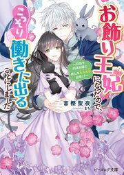 お飾り王妃になったので、こっそり働きに出ることにしました　～目指せ円満夫婦に新たなもふもふ出現！？～【電子特典付き】