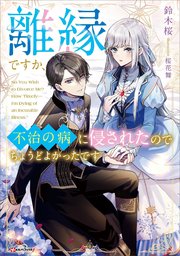 離縁ですか、不治の病に侵されたのでちょうどよかったです