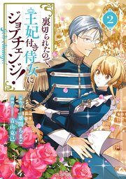裏切られたので、王妃付き侍女にジョブチェンジ！ 2巻【シーモア限定特典付き】
