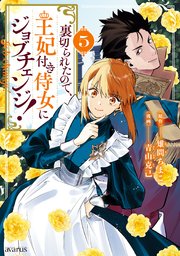 裏切られたので、王妃付き侍女にジョブチェンジ！ 5巻【シーモア限定特典付き】