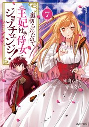 裏切られたので、王妃付き侍女にジョブチェンジ！ 7巻【シーモア限定特典付き】