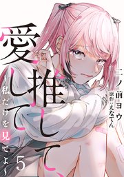 推して、愛して～私だけを見てよ～ 5巻