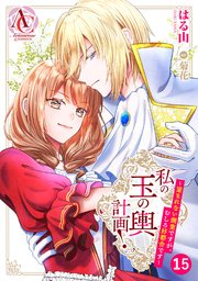 【分冊版】私の玉の輿計画！ ～望まれない側室ですが、むしろ好都合です～ 第15話（アリアンローズコミックス）