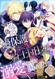 ワケあって男と偽ってますが、過保護な騎士団長様に溺愛されすぎて困ってます！ 2巻
