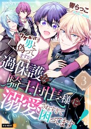 ワケあって男と偽ってますが、過保護な騎士団長様に溺愛されすぎて困ってます！