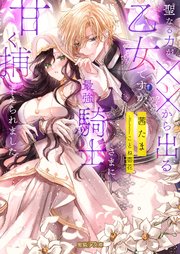 聖なる力が××から出る乙女ですが、最強騎士さまに甘く捕まえられました
