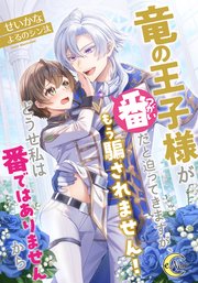 竜の王子様が番（つがい）だと迫ってきますが、もう騙されません！どうせ私は番ではありませんから
