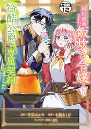 婚約破棄された飯炊き令嬢の私は冷酷公爵と専属契約しました　～ですが胃袋を掴んだ結果、冷たかった公爵様がどんどん優しくなっています～　分冊版（１２）