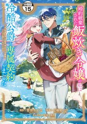 婚約破棄された飯炊き令嬢の私は冷酷公爵と専属契約しました　～ですが胃袋を掴んだ結果、冷たかった公爵様がどんどん優しくなっています～　分冊版（１５）