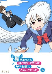 翼があっても飛べないわたしは、ゲーム部に入ることにした（6）