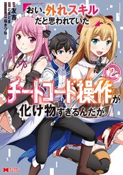 おい、外れスキルだと思われていた《チートコード操作》が化け物すぎるんだが。（コミック） 2巻