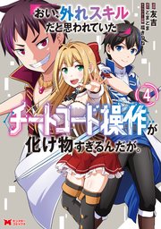 おい、外れスキルだと思われていた《チートコード操作》が化け物すぎるんだが。（コミック） 4巻