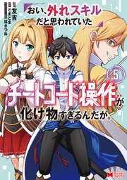 おい、外れスキルだと思われていた《チートコード操作》が化け物すぎるんだが。（コミック） 5巻