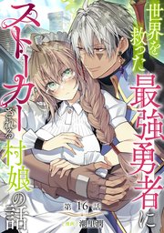 【単話版】世界を救った最強勇者にストーカーされる村娘の話 第16話