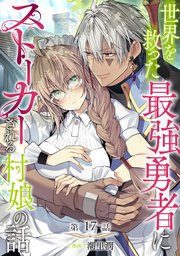 【単話版】世界を救った最強勇者にストーカーされる村娘の話 第17話