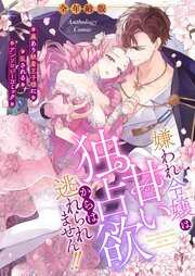 嫌われ令嬢は甘い独占欲からは逃れられません！！～裏あり執着王子様に乱されるアンソロジーコミック～【全年齢版】