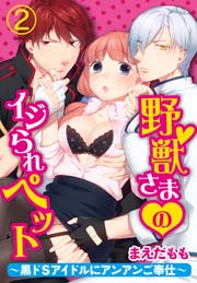 野獣さまのイジられペット～黒ドSアイドルにアンアンご奉仕～ 2巻