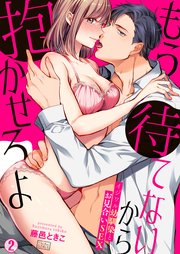 もう待てないから抱かせろよ～イジワル幼馴染とお見合いSEX 2巻