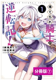 捨てられ騎士の逆転記！～女神と始めた第二の人生は伝説級の英雄だった件～【分冊版】（ポルカコミックス）7