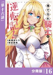 捨てられ騎士の逆転記！～女神と始めた第二の人生は伝説級の英雄だった件～【分冊版】(ポルカコミックス)16