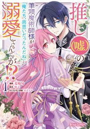 推し(嘘)の筆頭魔術師様が「俺たち、両思いだったんだね」と溺愛してくるんですが!?【単行本】