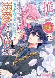 推し（嘘）の筆頭魔術師様が「俺たち、両思いだったんだね」と溺愛してくるんですが！？ 2