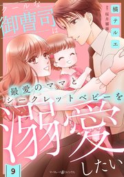 クールな御曹司は最愛のママとシークレットベビーを溺愛したい【分冊版】9話