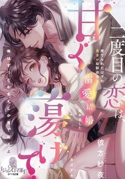 二度目の恋は、甘く蕩けて 捨てられたはずの元カレ幼馴染みと溺愛結婚始めました