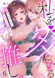 私をダメにする推し。溺愛エロボイスに激しくイキ果てる… 6巻