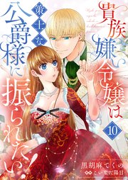 貴族嫌い令嬢は策士な公爵様に振られたい！１０