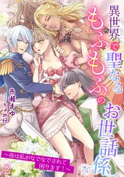異世界で聖なるもふもふのお世話係～夜は私がなでなでされて困ります！～（2）