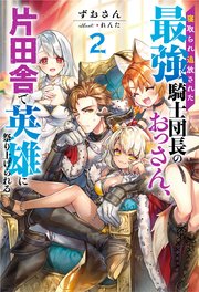寝取られ追放された最強騎士団長のおっさん、片田舎で英雄に祭り上げられる ： 2 【電子書籍限定特典SS付き】