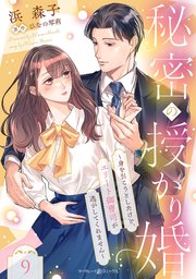 秘密の授かり婚～身を引こうとしたけど、エリート御曹司が逃がしてくれません～【分冊版】9話