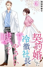 契約婚した冷徹社長は甘くやさしい嘘をつく 6