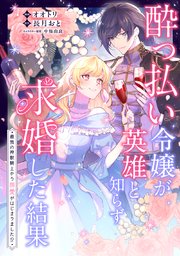 酔っ払い令嬢が英雄と知らず求婚した結果 ～最強の神獣騎士から溺愛がはじまりました！？～【単話版】10