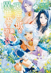 天空の城をもらったので異世界で楽しく遊びたい　（6）