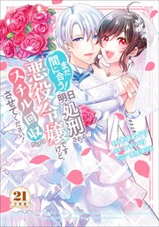 まだ間に合う！明日処刑される悪役令嬢ですけど、スチル回収だけはさせてください！ 分冊版（21）