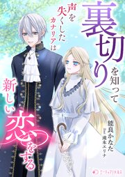 裏切りを知って声を失くしたカナリアは新しい恋をする