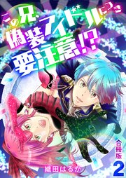 この兄、偽装アイドルにつき要注意！？【合冊版】 2巻