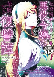 超弩級チート悪役令嬢の華麗なる復讐譚 分冊版（16）