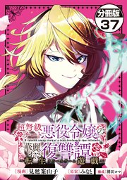 超弩級チート悪役令嬢の華麗なる復讐譚　分冊版（３７）