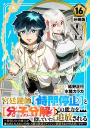 宮廷鍵師、【時間停止（ロック）】と【分子分解（リリース）】の能力を隠していたら追放される～封印していた魔王が暴れ出したみたいだけど、S級冒険者とダンジョン制覇するのでもう遅いです～【分冊版】16