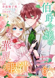 伯爵令嬢の華麗なる暇潰し【単話版】 6話
