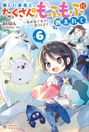 優しい家族と、たくさんのもふもふに囲まれて。6 ～異世界で幸せに暮らします～
