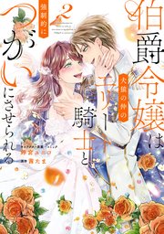 伯爵令嬢は犬猿の仲のエリート騎士と強制的につがいにさせられる: 2【電子限定描き下ろしイラスト付き】【シーモア限定特典付き】