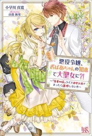 悪役令嬢、おばあちゃんの知恵で大聖女に？！ ～『医者の嫁』ライフ満喫計画がまったく進捗しない件～