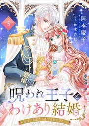 呪われ王子とわけあり結婚～危ない求愛から逃げられません！～5